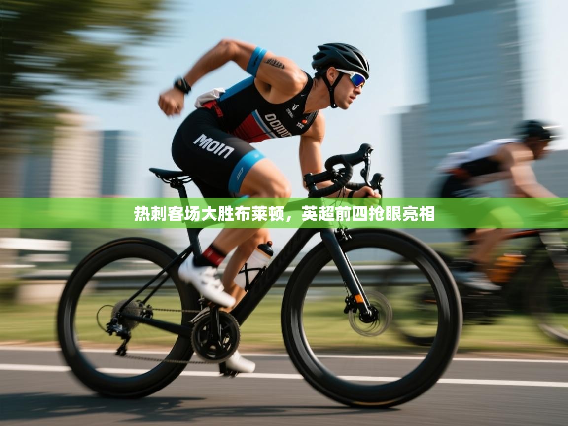 开云体育直播平台-热刺客场大胜布莱顿,英超前四抢眼亮相 第4张