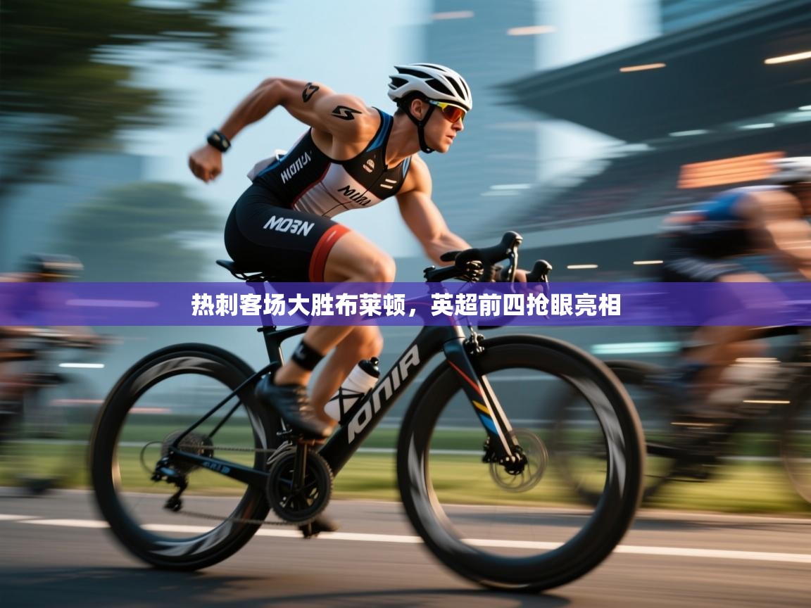 开云体育直播平台-热刺客场大胜布莱顿,英超前四抢眼亮相 第3张