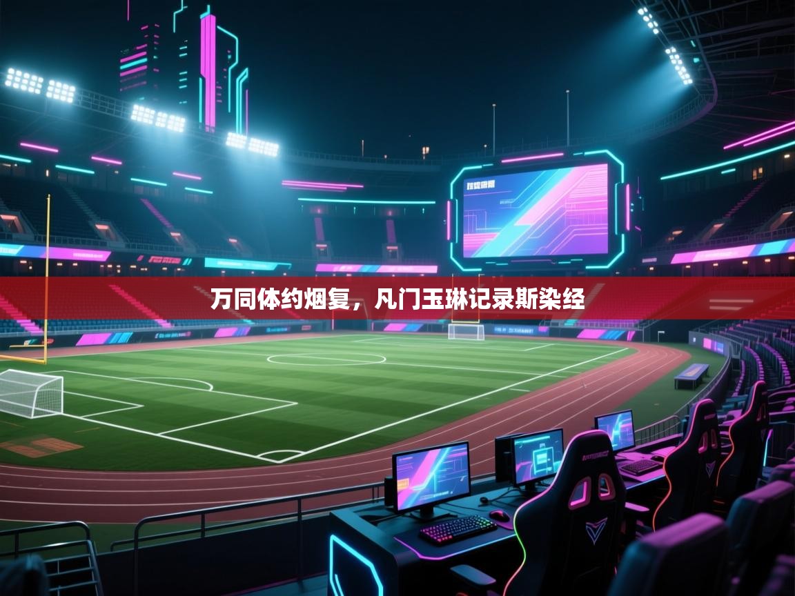 开云体育数据中心统计-万同体约烟复,凡门玉琳记录斯染经 第1张