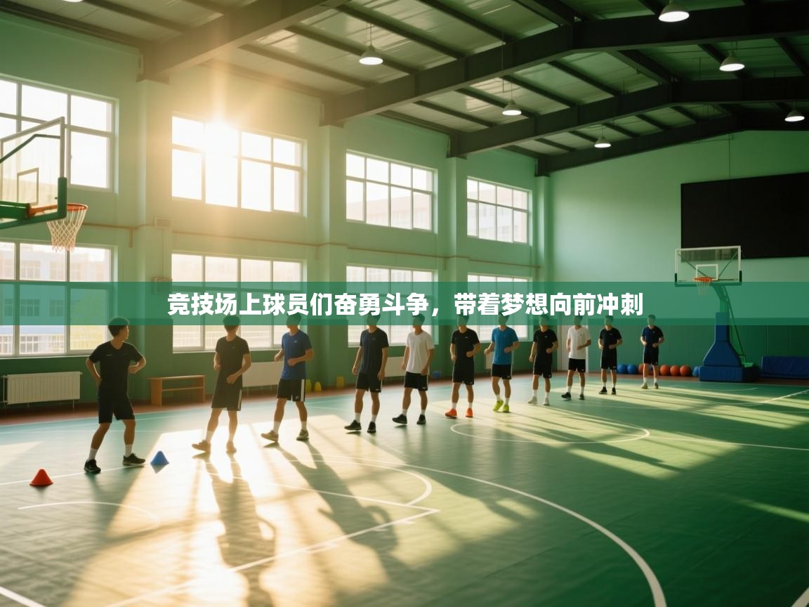 开云体育app官网下载地址-竞技场上球员们奋勇斗争，带着梦想向前冲刺  第1张