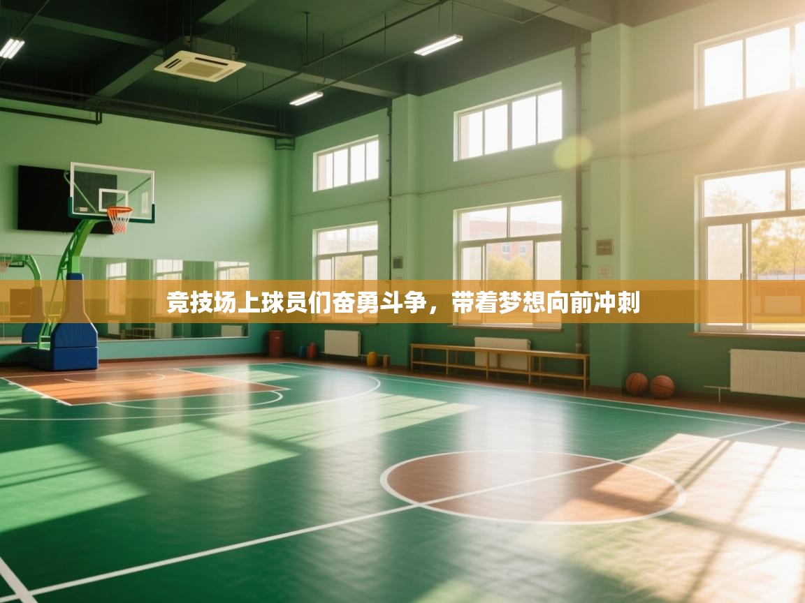 开云体育app官网下载地址-竞技场上球员们奋勇斗争，带着梦想向前冲刺  第2张