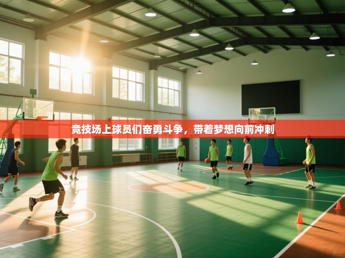 开云体育app官网下载地址-竞技场上球员们奋勇斗争，带着梦想向前冲刺  第4张