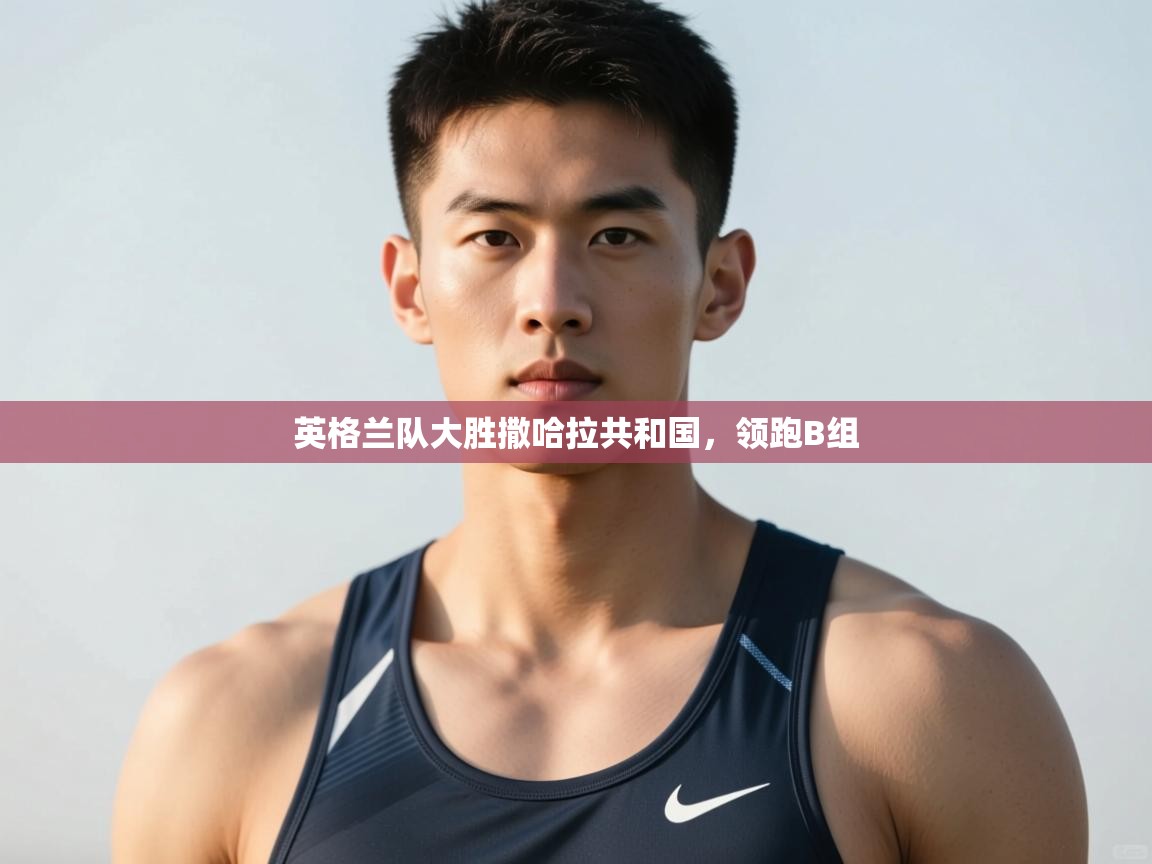 开云体育iOS安装教程-英格兰队大胜撒哈拉共和国，领跑B组  第4张