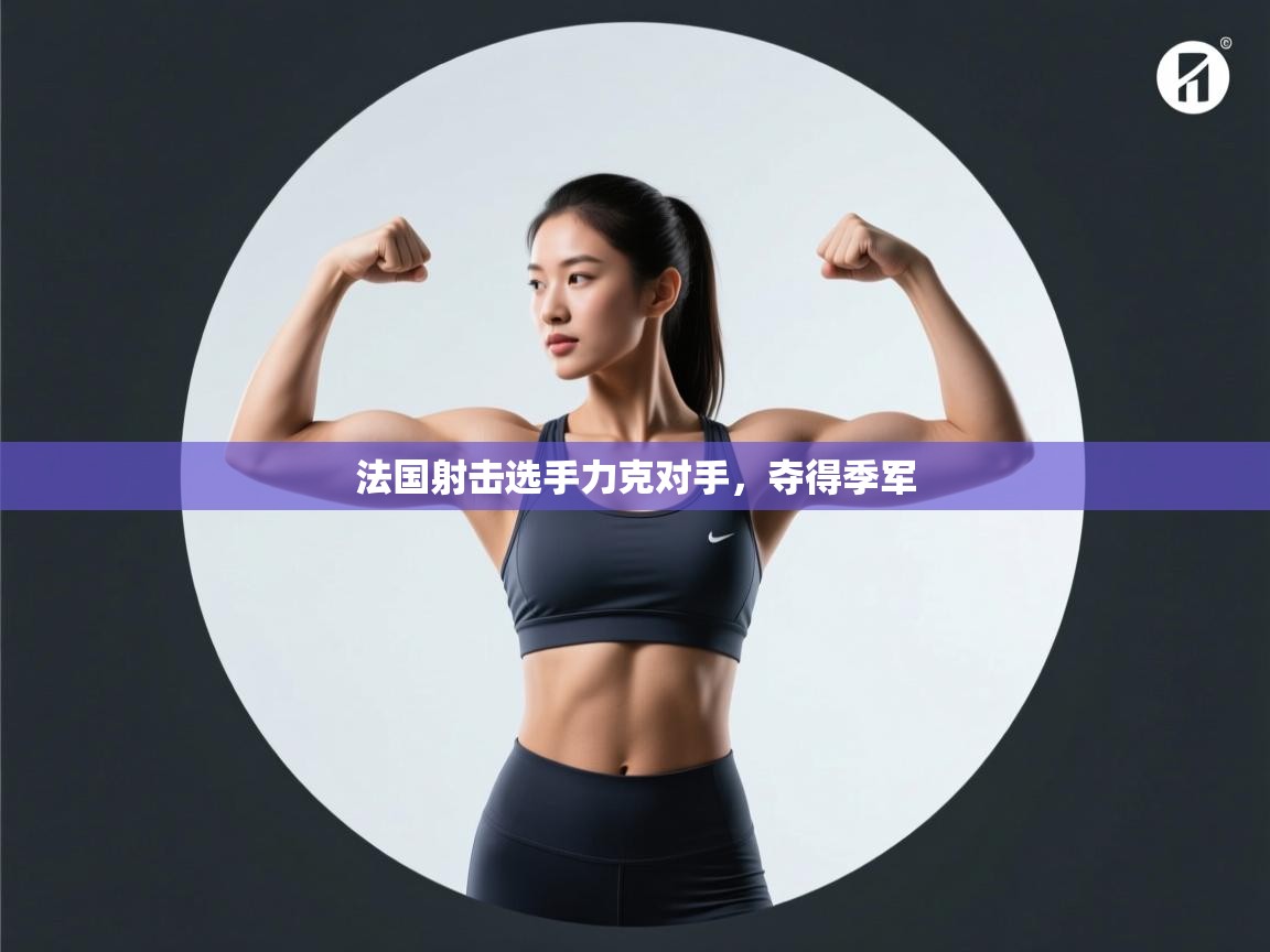 开云体育多语言中文版-法国射击选手力克对手,夺得季军 第3张