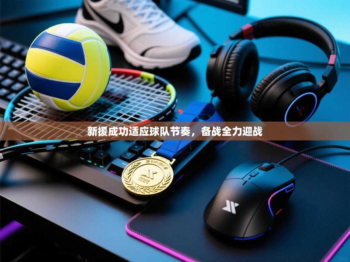 开云邀请码-新援成功适应球队节奏，备战全力迎战  第1张