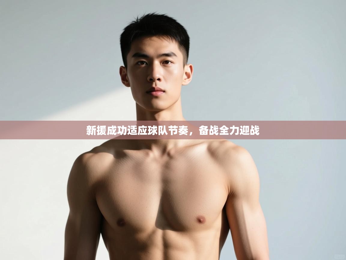 开云邀请码-新援成功适应球队节奏，备战全力迎战  第3张