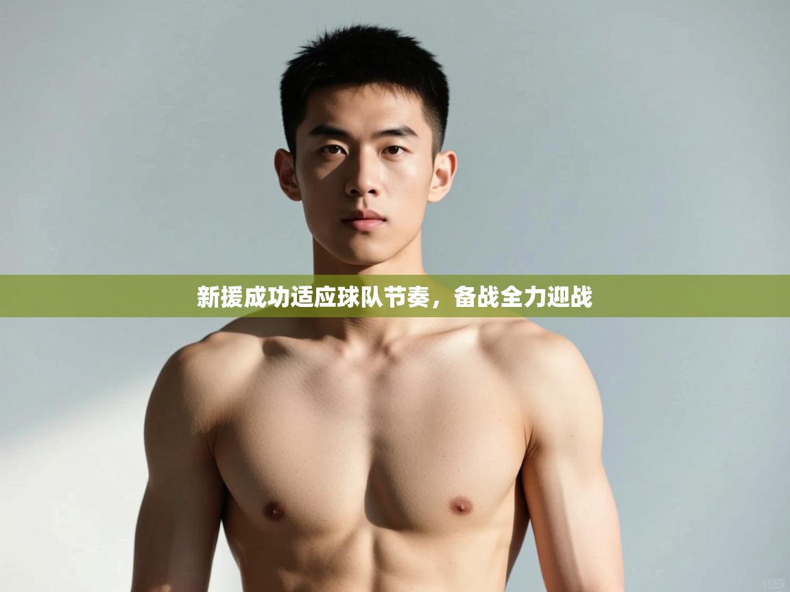 开云邀请码-新援成功适应球队节奏，备战全力迎战  第2张