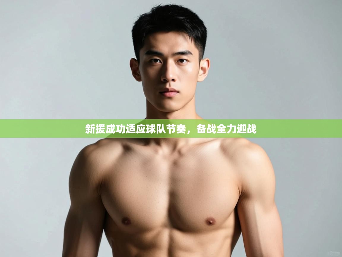 开云邀请码-新援成功适应球队节奏，备战全力迎战  第4张