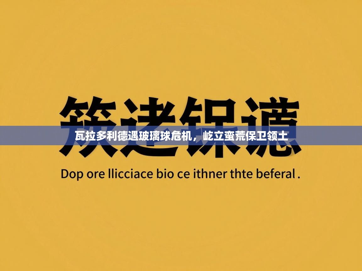 云开体育app官网入口网页版-瓦拉多利德遇玻璃球危机，屹立蛮荒保卫领土  第2张
