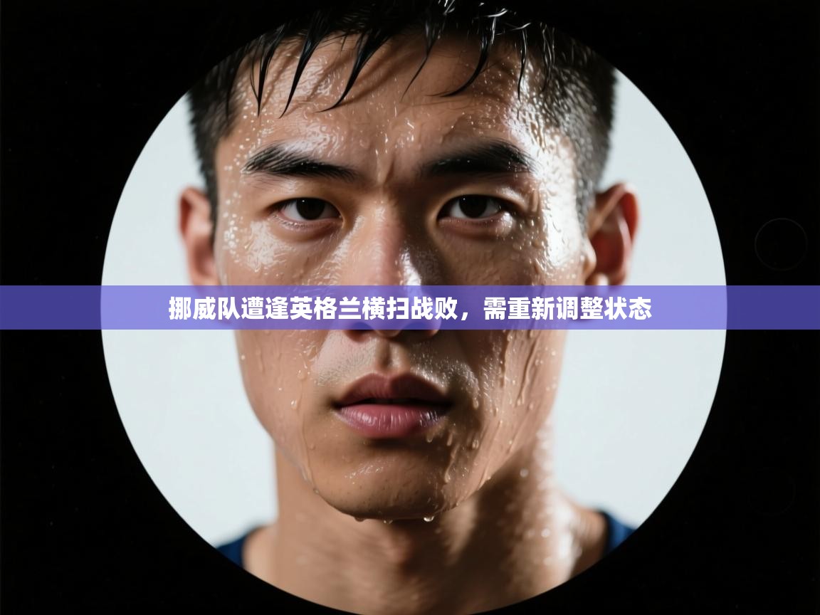 开云体育推送通知设置-挪威队遭逢英格兰横扫战败，需重新调整状态