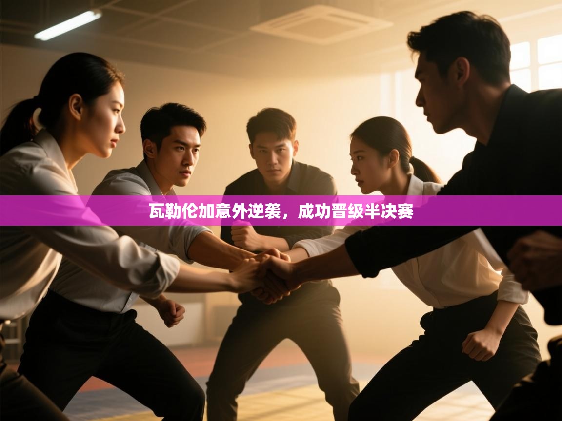 开云体育直播平台-瓦勒伦加意外逆袭，成功晋级半决赛