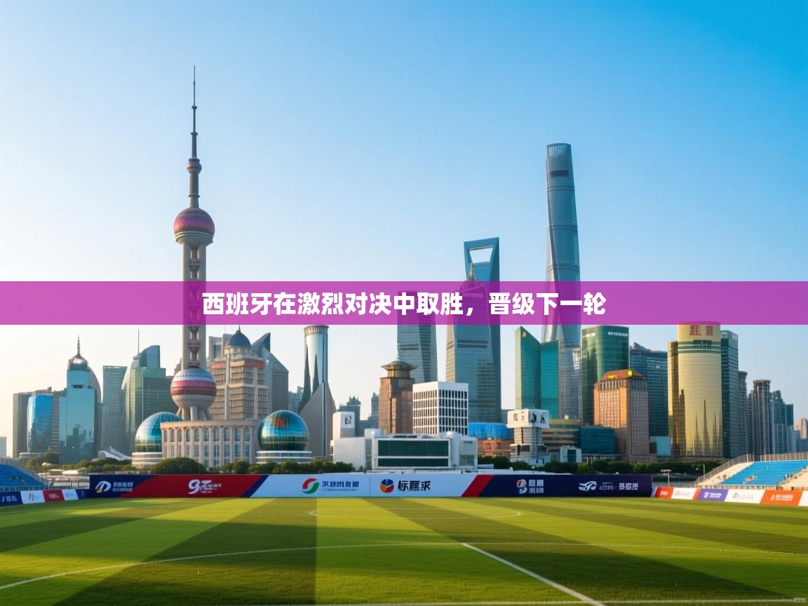 开云体育赛程表查询-西班牙在激烈对决中取胜,晋级下一轮 第2张