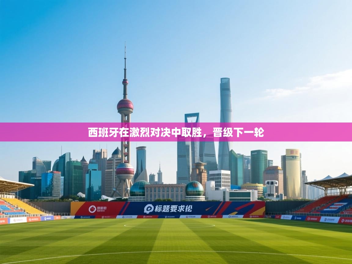 开云体育赛程表查询-西班牙在激烈对决中取胜,晋级下一轮 第3张