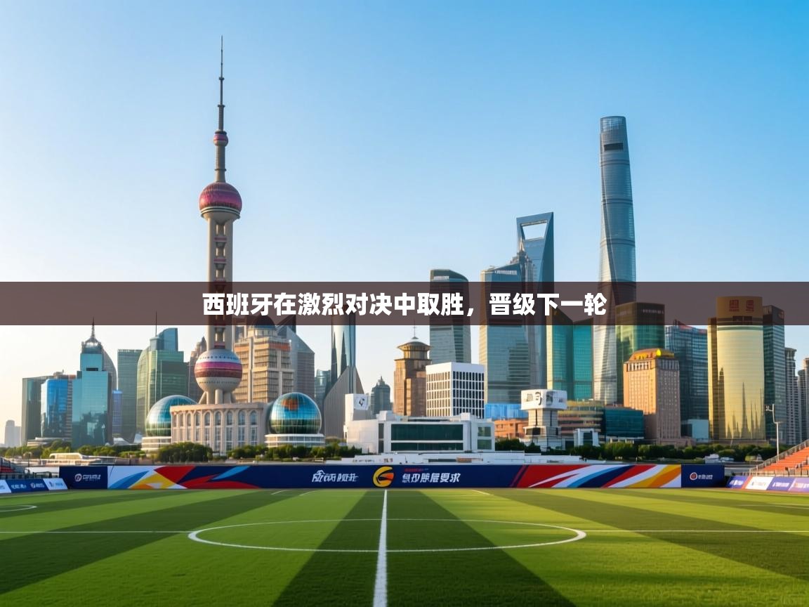 开云体育赛程表查询-西班牙在激烈对决中取胜,晋级下一轮 第4张