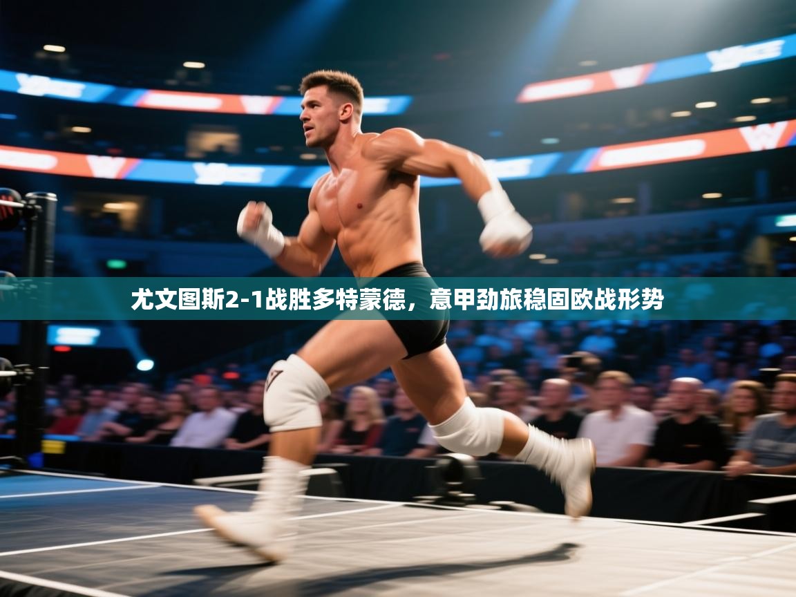 开云体育官方版下载-尤文图斯2-1战胜多特蒙德，意甲劲旅稳固欧战形势  第3张