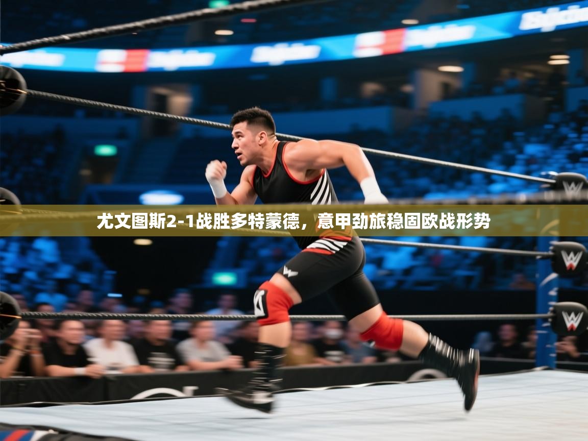 开云体育官方版下载-尤文图斯2-1战胜多特蒙德，意甲劲旅稳固欧战形势  第4张