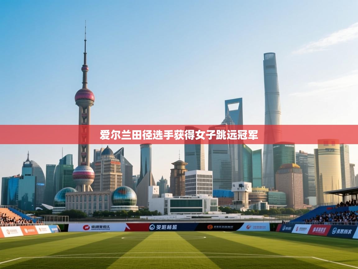 开云体育入口下载-爱尔兰田径选手获得女子跳远冠军  第2张