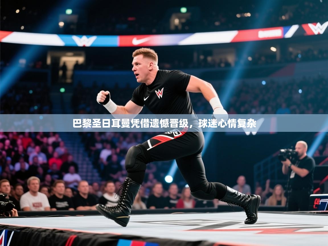 开云体育app官网入口-巴黎圣日耳曼凭借遗憾晋级，球迷心情复杂