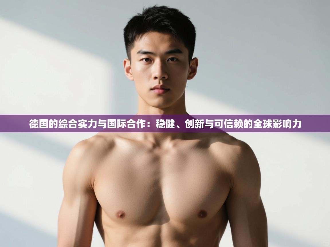 开云体育注册app-德国的综合实力与国际合作：稳健、创新与可信赖的全球影响力