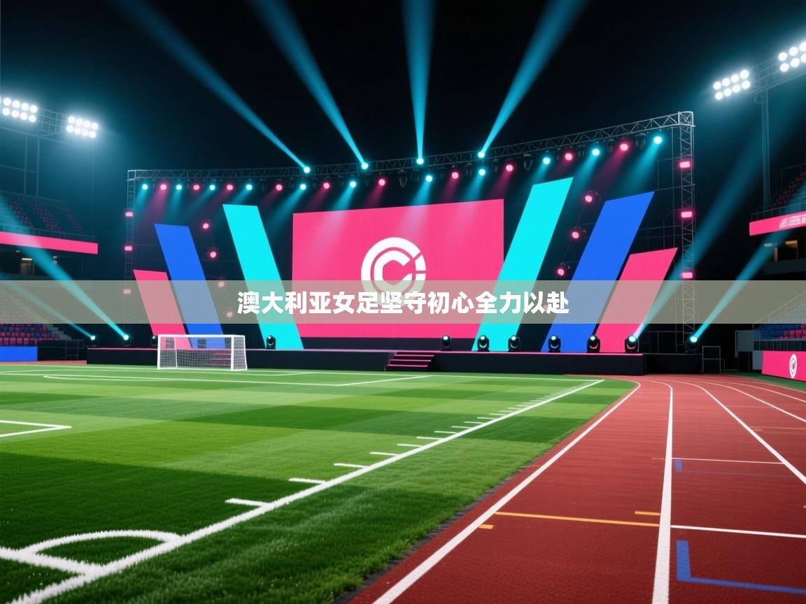 -澳大利亚女足坚守初心全力以赴  第1张