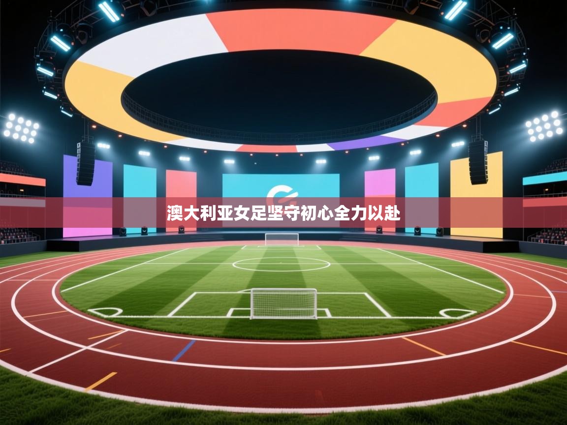 -澳大利亚女足坚守初心全力以赴  第3张