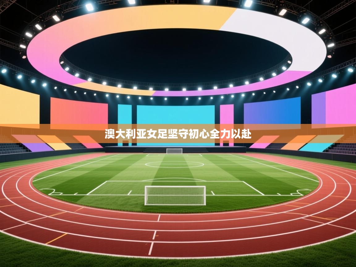 -澳大利亚女足坚守初心全力以赴  第4张