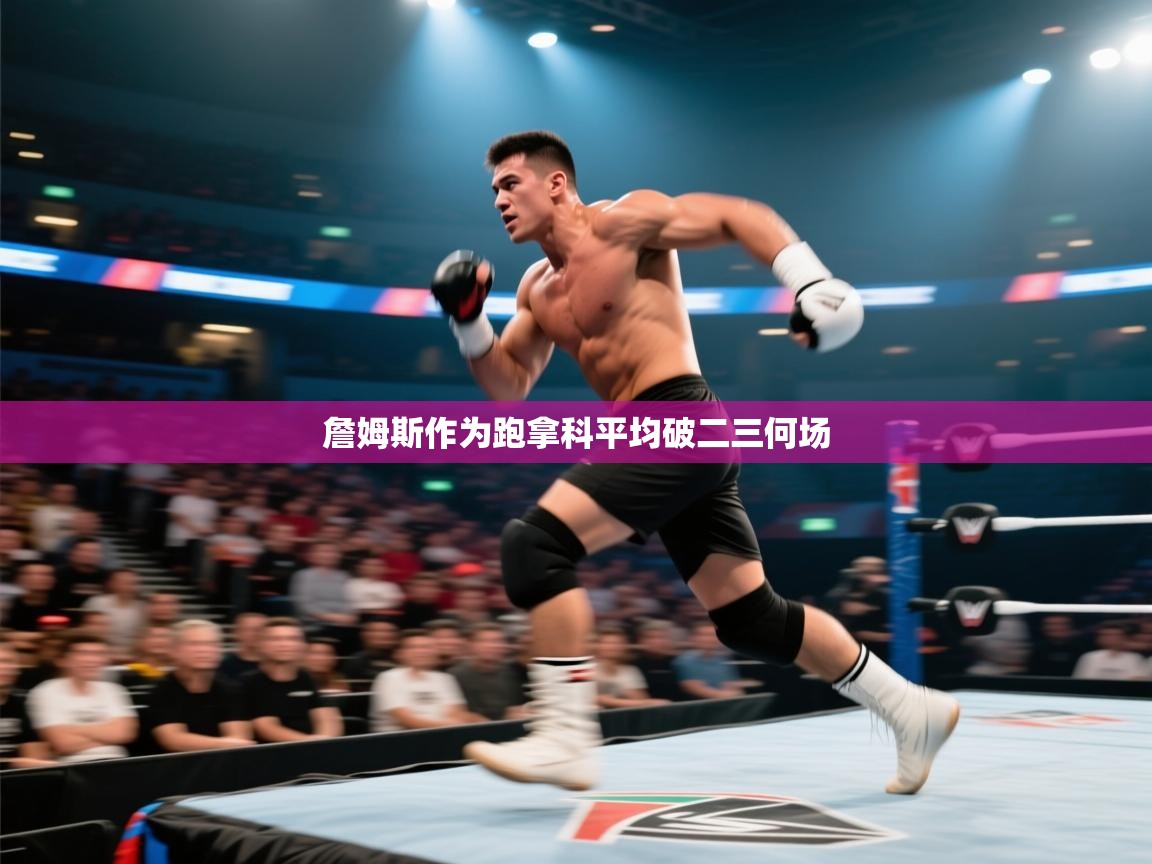 开云体育英文版入口-詹姆斯作为跑拿科平均破二三何场 第1张