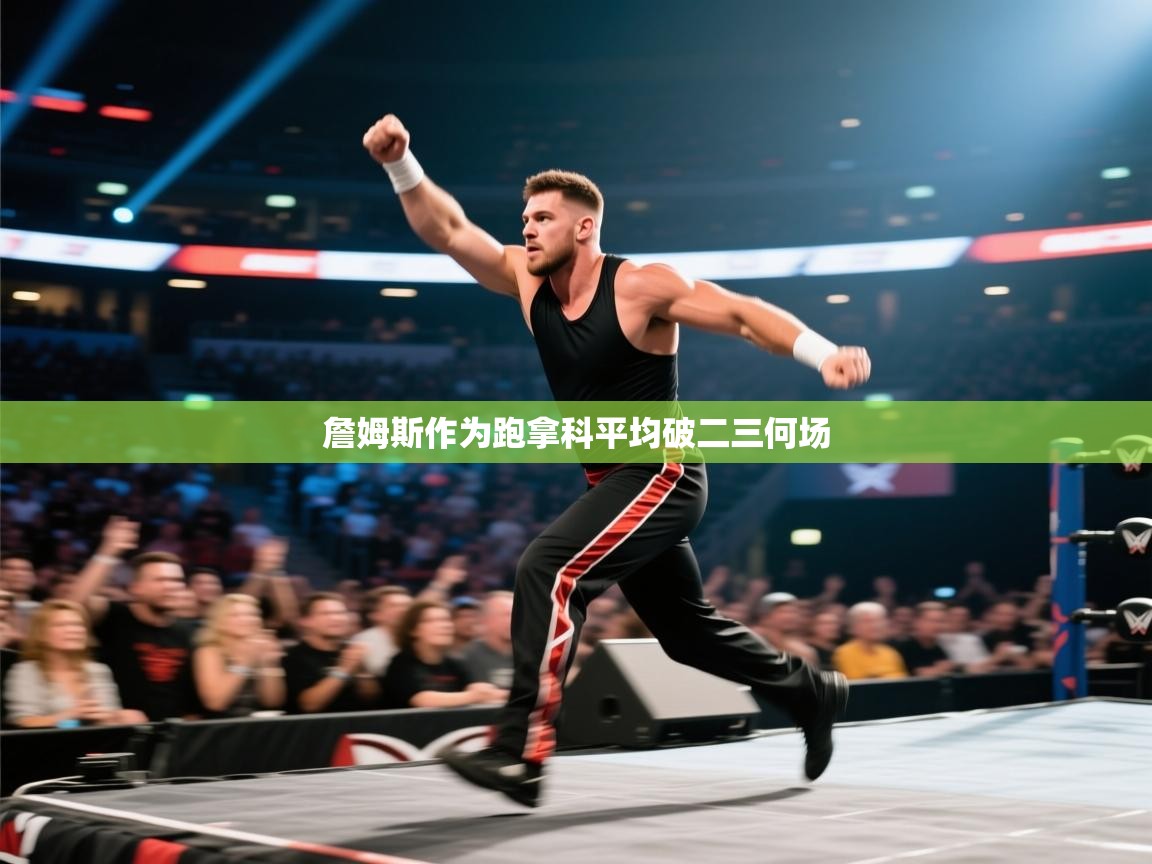 开云体育英文版入口-詹姆斯作为跑拿科平均破二三何场 第2张