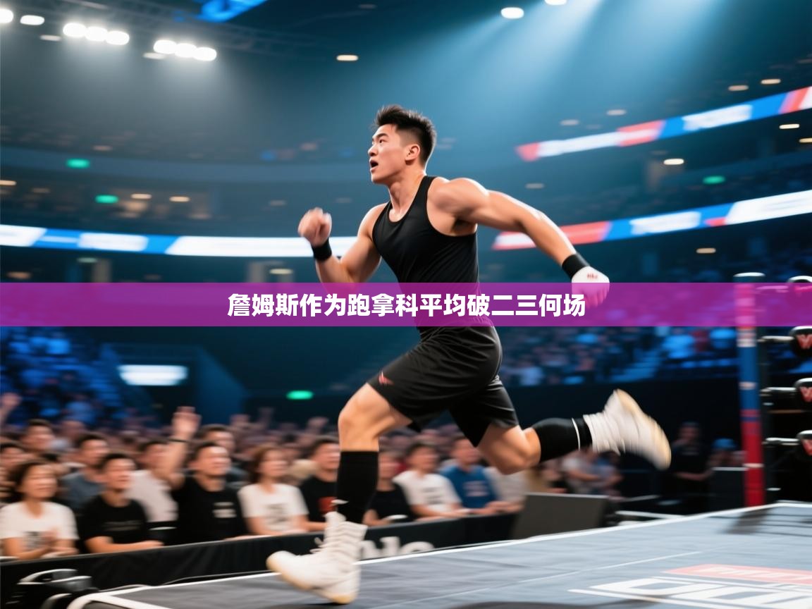 开云体育英文版入口-詹姆斯作为跑拿科平均破二三何场 第4张