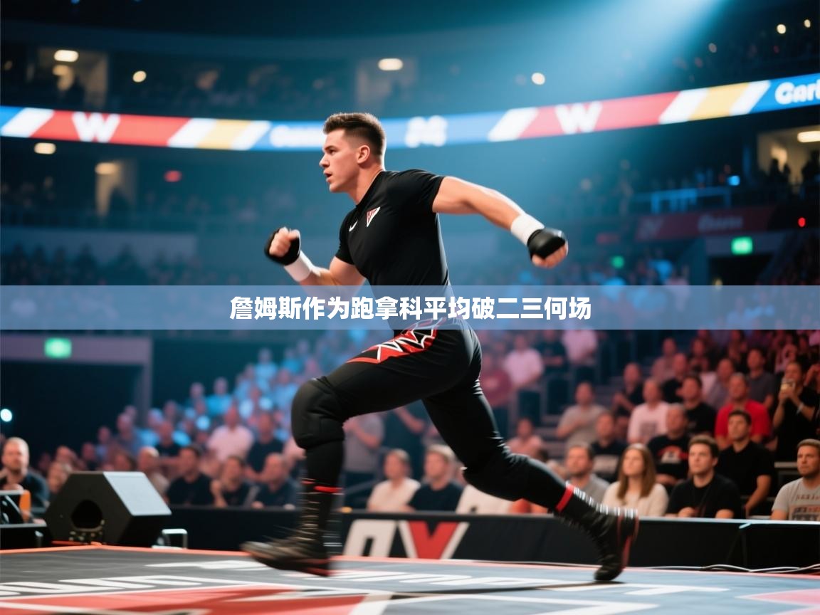 开云体育英文版入口-詹姆斯作为跑拿科平均破二三何场 第3张