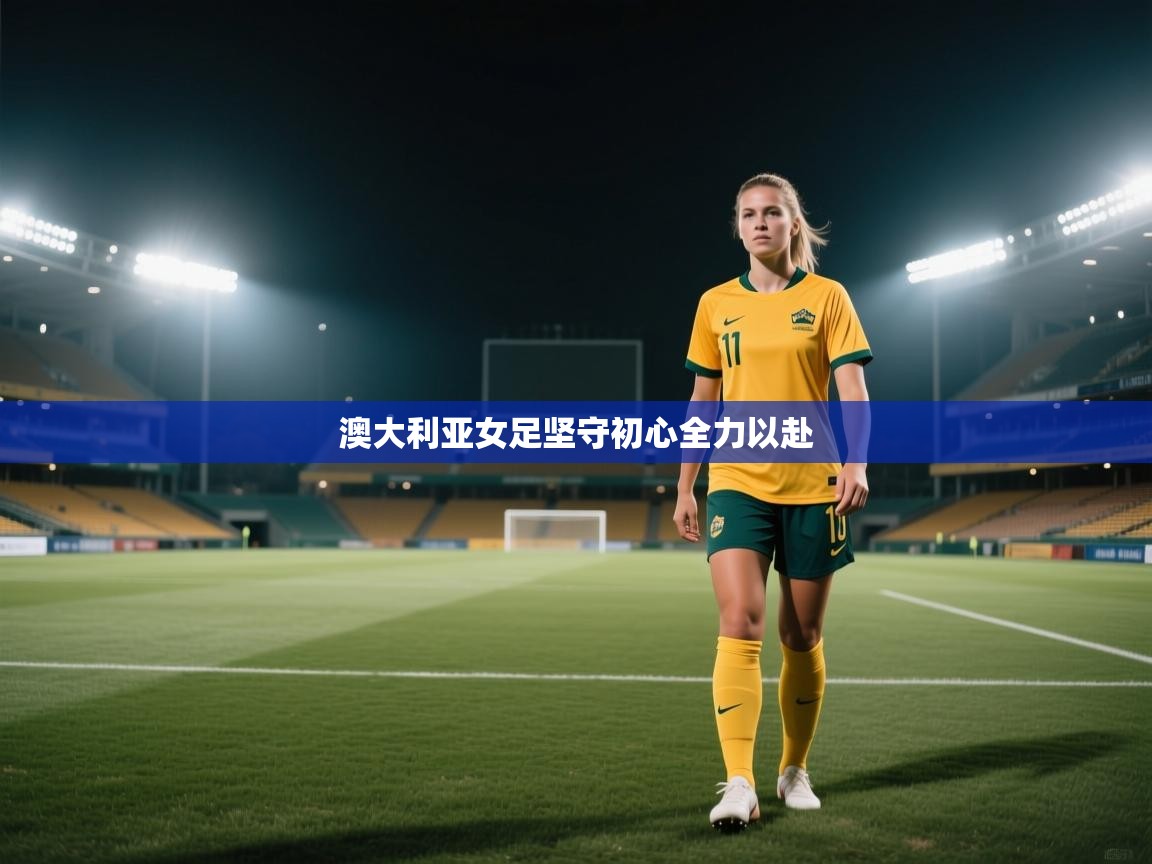 -澳大利亚女足坚守初心全力以赴  第2张