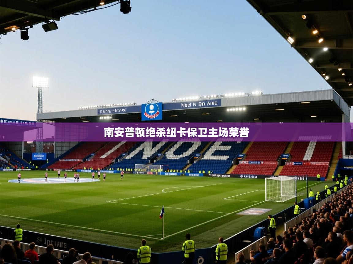 开云体育app下载链接-南安普顿绝杀纽卡保卫主场荣誉 第1张